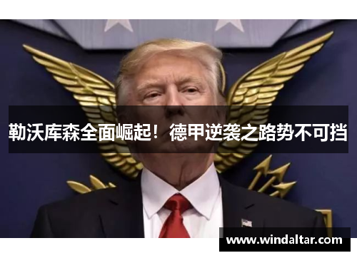 勒沃库森全面崛起！德甲逆袭之路势不可挡