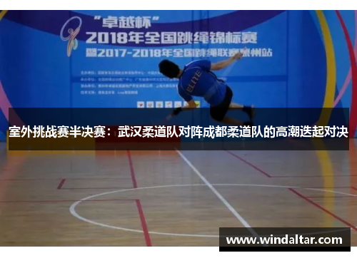 室外挑战赛半决赛：武汉柔道队对阵成都柔道队的高潮迭起对决